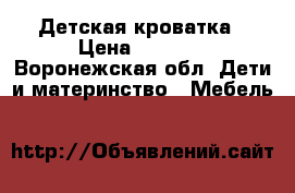 Детская кроватка › Цена ­ 5 500 - Воронежская обл. Дети и материнство » Мебель   